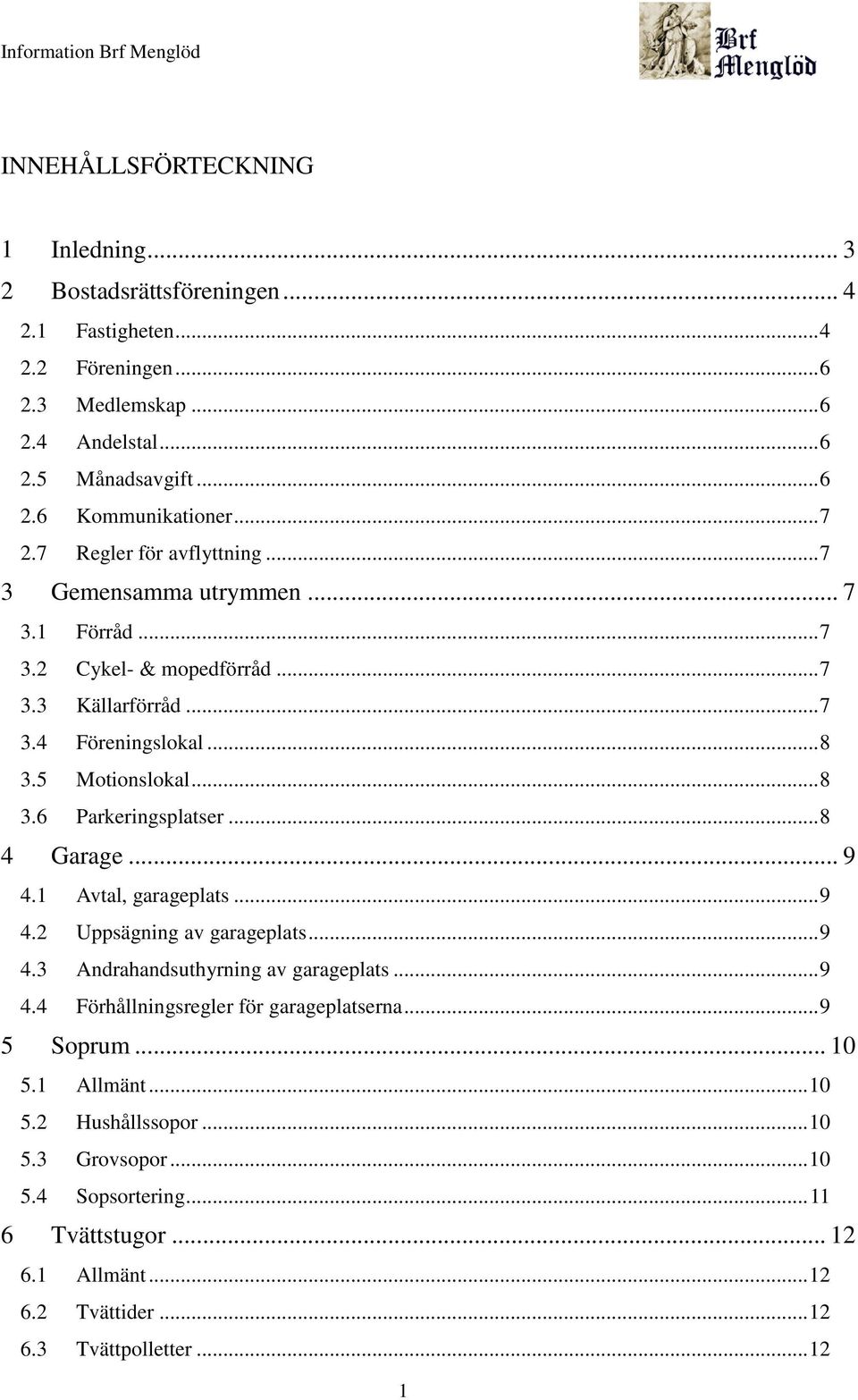.. 8 4 Garage... 9 4.1 Avtal, garageplats... 9 4.2 Uppsägning av garageplats... 9 4.3 Andrahandsuthyrning av garageplats... 9 4.4 Förhållningsregler för garageplatserna... 9 5 Soprum.