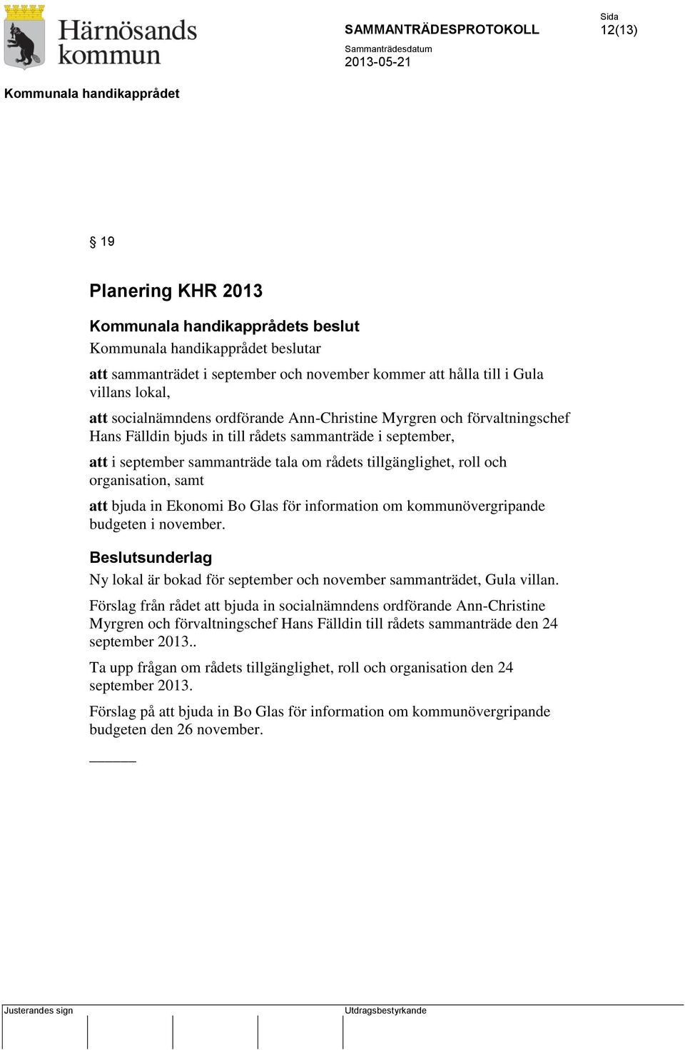 information om kommunövergripande budgeten i november. Ny lokal är bokad för september och november sammanträdet, Gula villan.