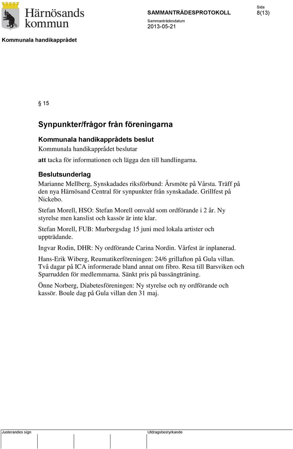 Ny styrelse men kanslist och kassör är inte klar. Stefan Morell, FUB: Murbergsdag 15 juni med lokala artister och uppträdande. Ingvar Rodin, DHR: Ny ordförande Carina Nordin. Vårfest är inplanerad.