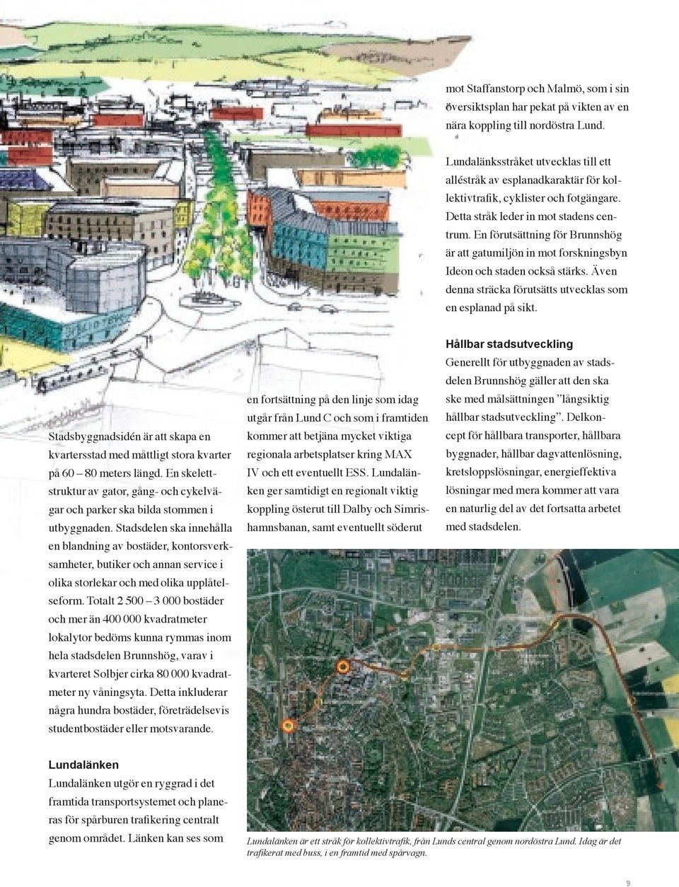 En förutsättning för Brunnshög är att gatumiljön in mot forskningsbyn Ideon och staden också stärks. Även denna sträcka förutsätts utvecklas som en esplanad på sikt.
