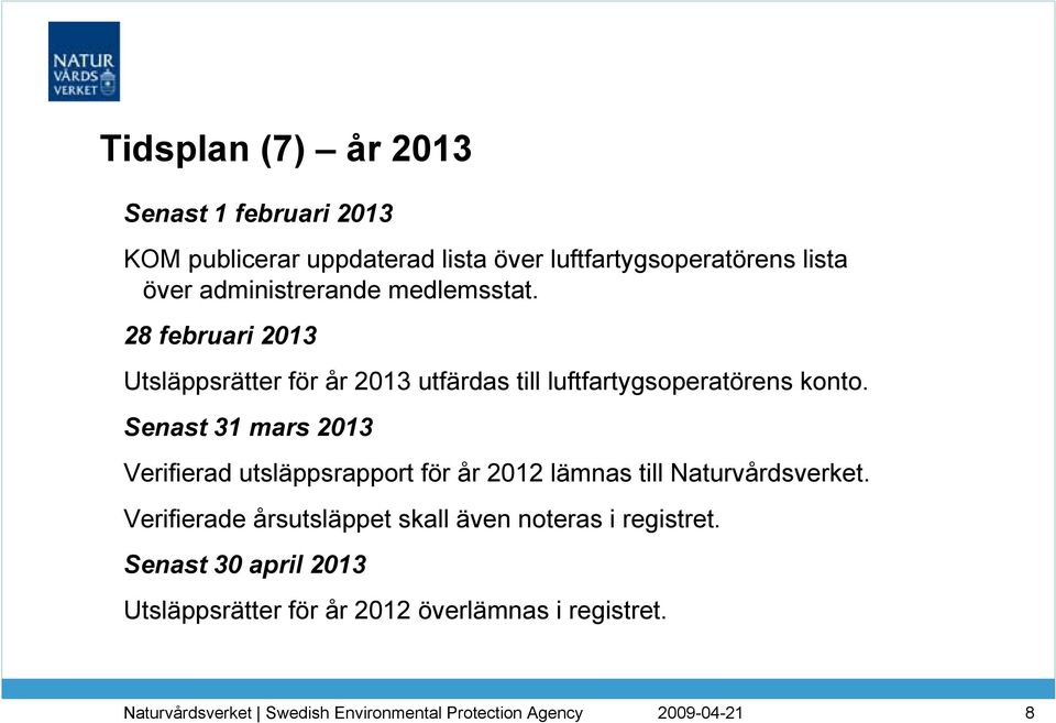 28 februari 2013 Utsläppsrätter för år 2013 utfärdas till luftfartygsoperatörens konto.