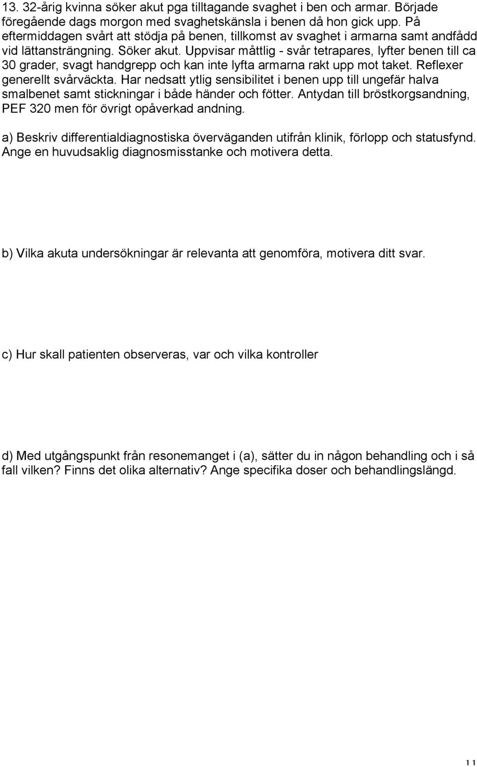 Uppvisar måttlig - svår tetrapares, lyfter benen till ca 30 grader, svagt handgrepp och kan inte lyfta armarna rakt upp mot taket. Reflexer generellt svårväckta.