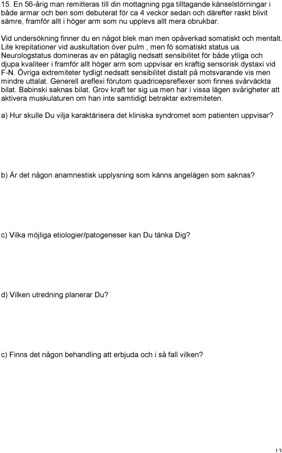 Neurologstatus domineras av en påtaglig nedsatt sensibilitet för både ytliga och djupa kvaliteer i framför allt höger arm som uppvisar en kraftig sensorisk dystaxi vid F-N.