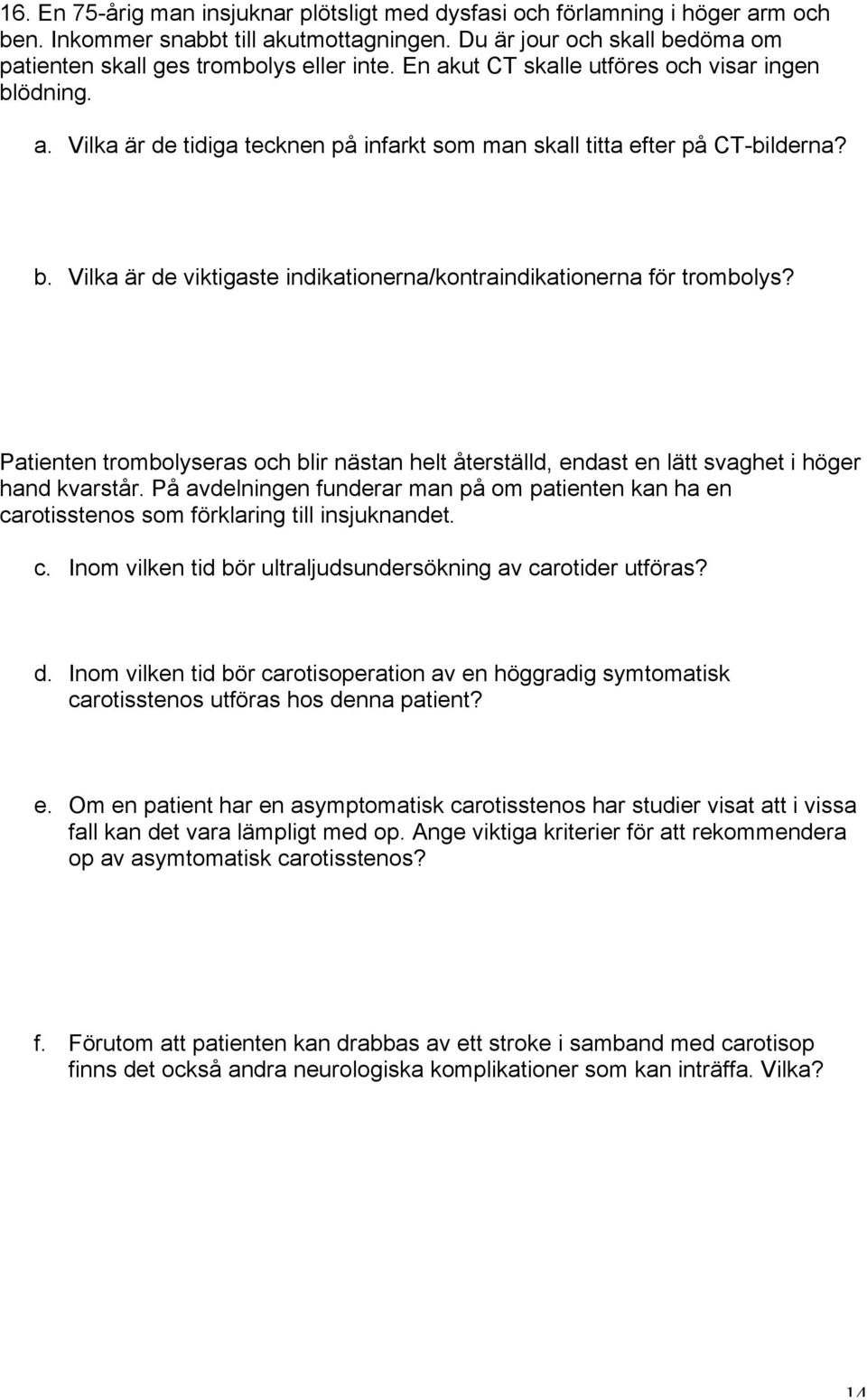 Patienten trombolyseras och blir nästan helt återställd, endast en lätt svaghet i höger hand kvarstår.