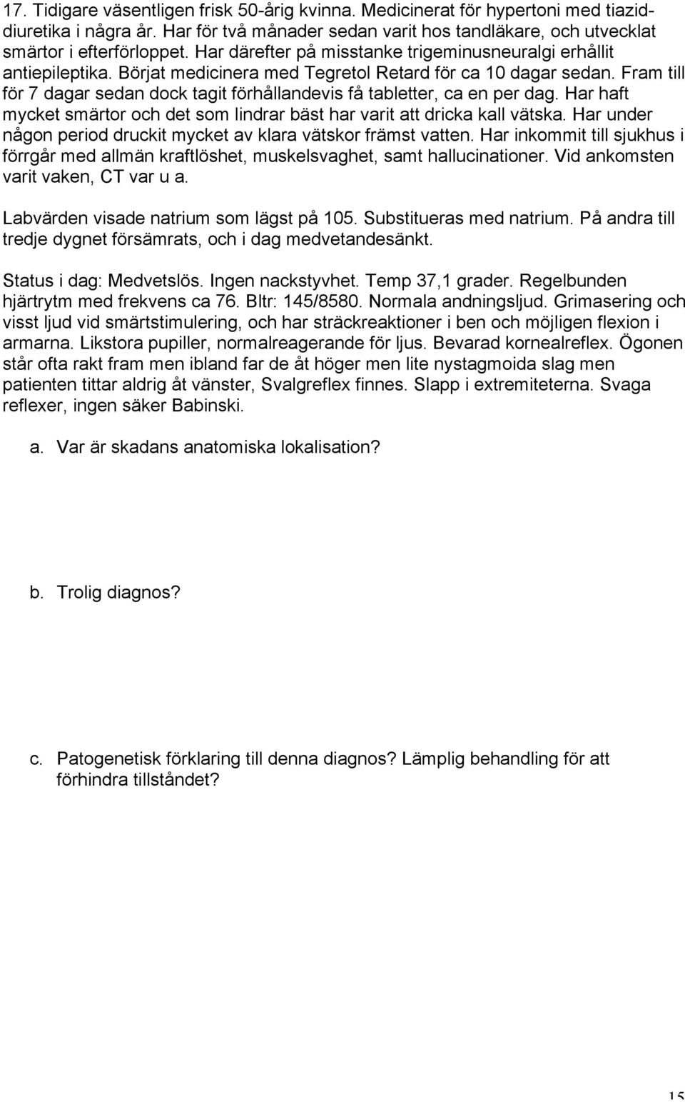 Fram till för 7 dagar sedan dock tagit förhållandevis få tabletter, ca en per dag. Har haft mycket smärtor och det som lindrar bäst har varit att dricka kall vätska.