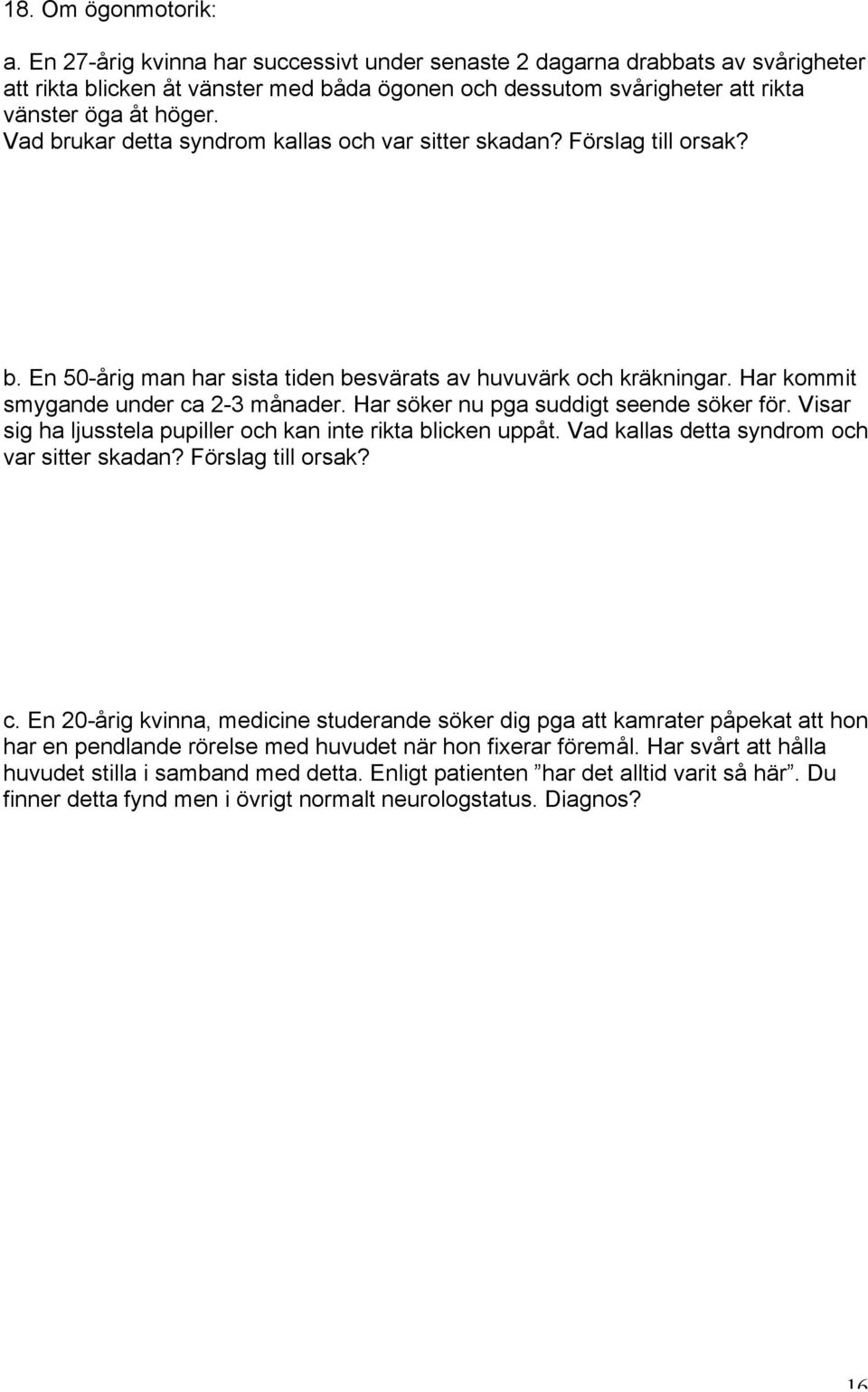 Vad brukar detta syndrom kallas och var sitter skadan? Förslag till orsak? b. En 50-årig man har sista tiden besvärats av huvuvärk och kräkningar. Har kommit smygande under ca 2-3 månader.