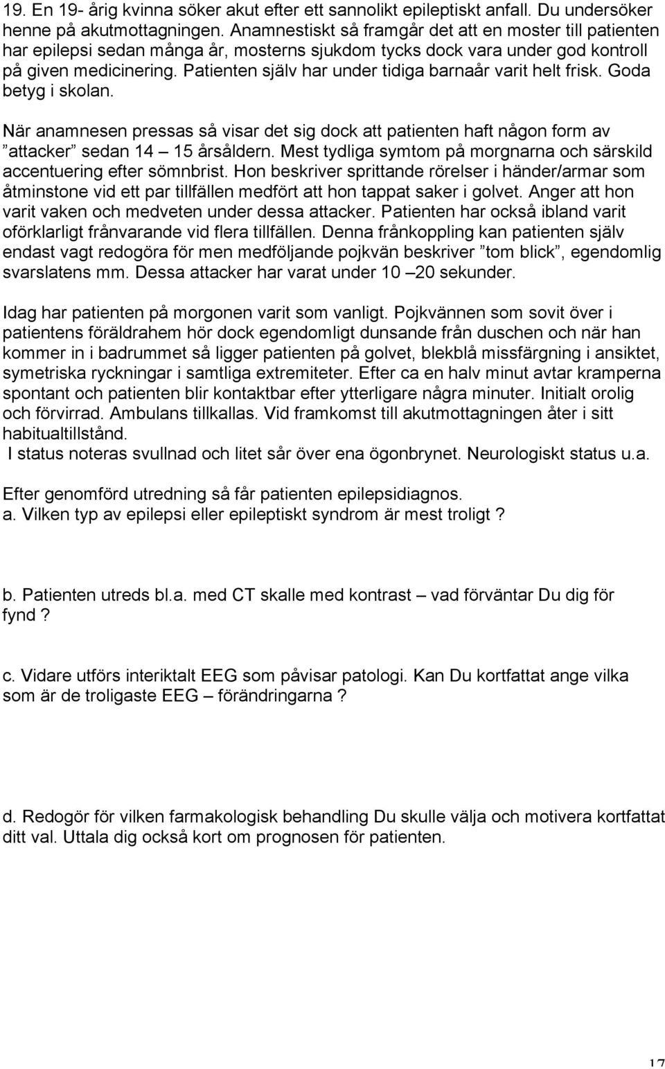 Patienten själv har under tidiga barnaår varit helt frisk. Goda betyg i skolan. När anamnesen pressas så visar det sig dock att patienten haft någon form av attacker sedan 14 15 årsåldern.