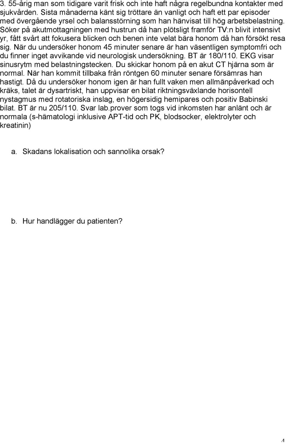 Söker på akutmottagningen med hustrun då han plötsligt framför TV:n blivit intensivt yr, fått svårt att fokusera blicken och benen inte velat bära honom då han försökt resa sig.