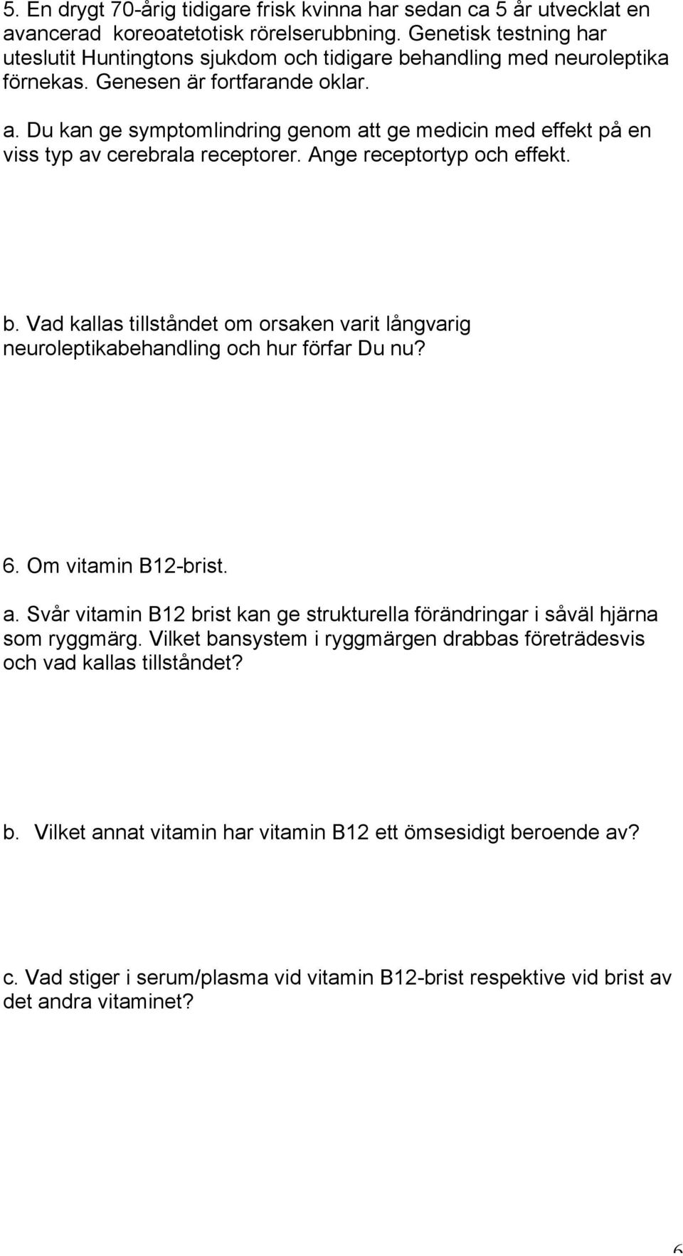 Du kan ge symptomlindring genom att ge medicin med effekt på en viss typ av cerebrala receptorer. Ange receptortyp och effekt. b.