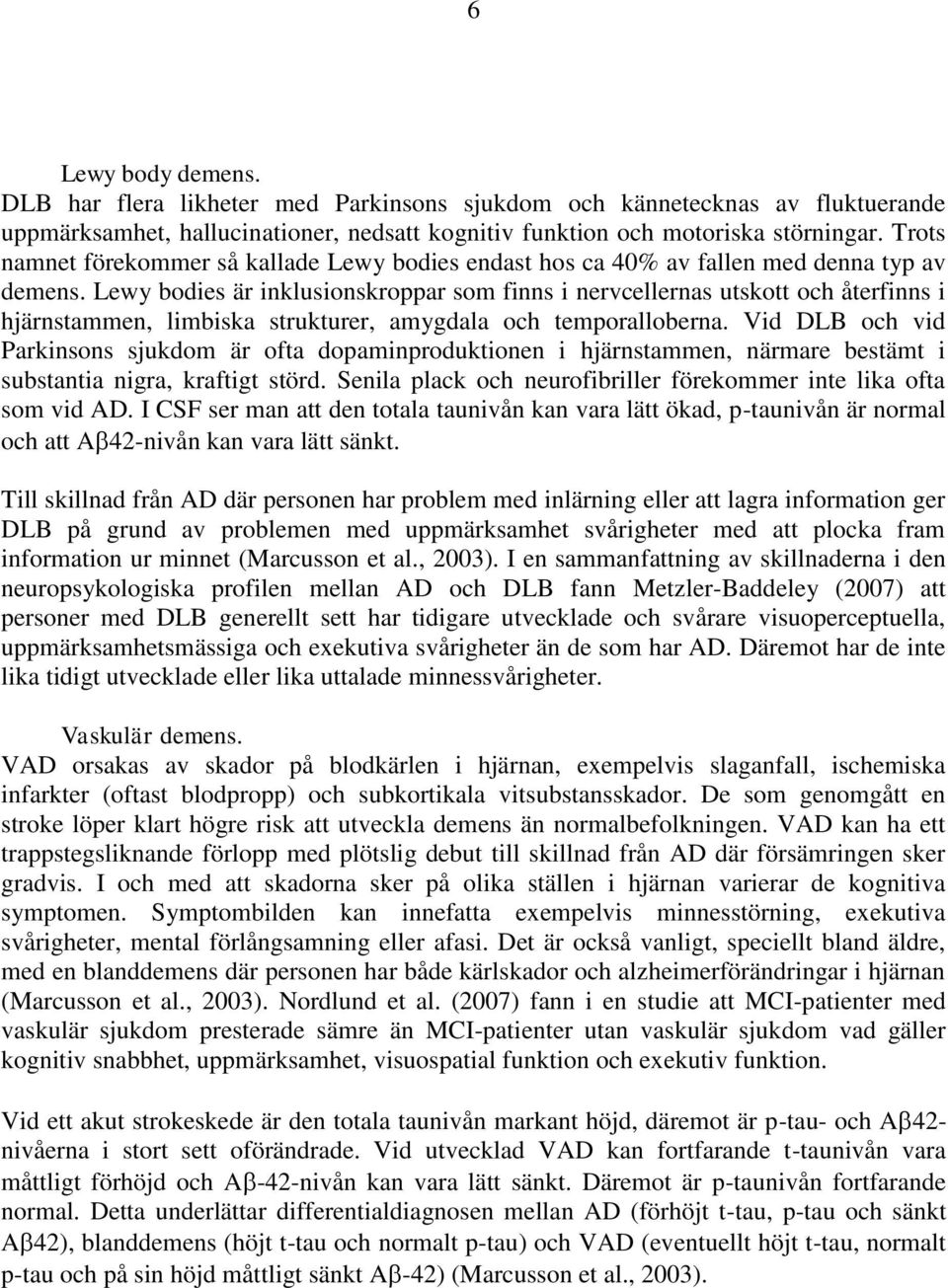 Lewy bodies är inklusionskroppar som finns i nervcellernas utskott och återfinns i hjärnstammen, limbiska strukturer, amygdala och temporalloberna.