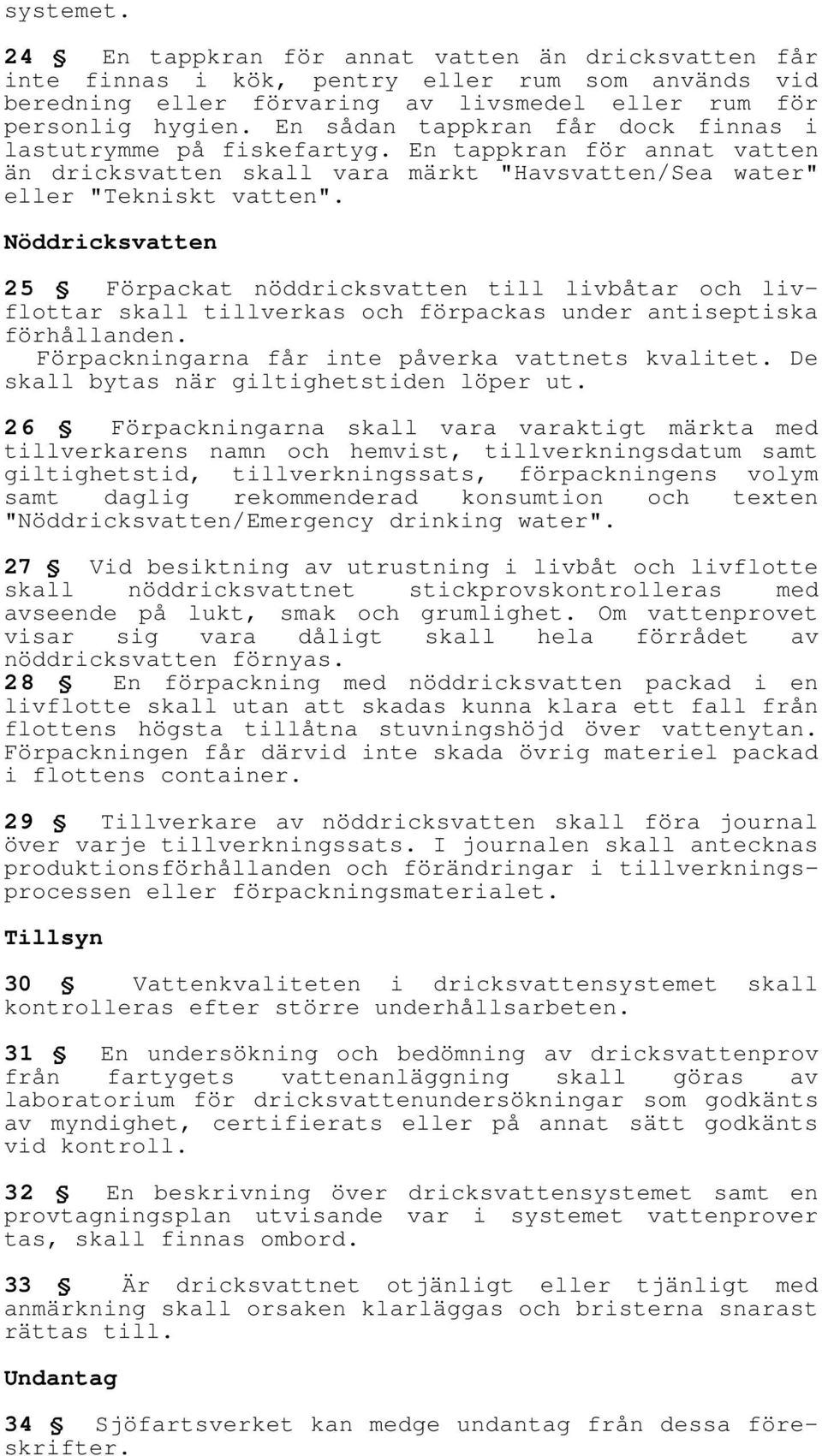 Nöddricksvatten 25 Förpackat nöddricksvatten till livbåtar och livflottar skall tillverkas och förpackas under antiseptiska förhållanden. Förpackningarna får inte påverka vattnets kvalitet.