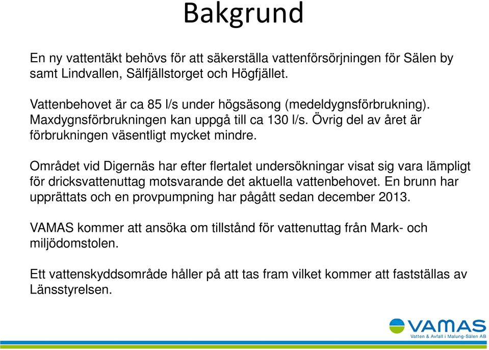 Området vid Digernäs har efter flertalet undersökningar visat sig vara lämpligt för dricksvattenuttag motsvarande det aktuella vattenbehovet.