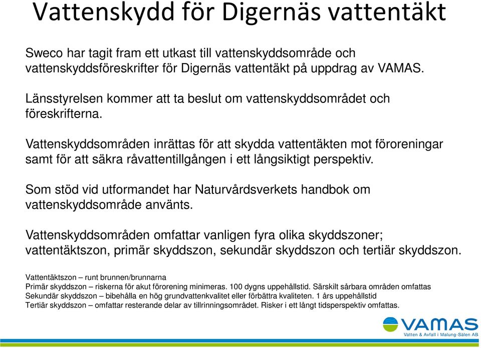 Vattenskyddsområden inrättas för att skydda vattentäkten mot föroreningar samt för att säkra råvattentillgången i ett långsiktigt perspektiv.