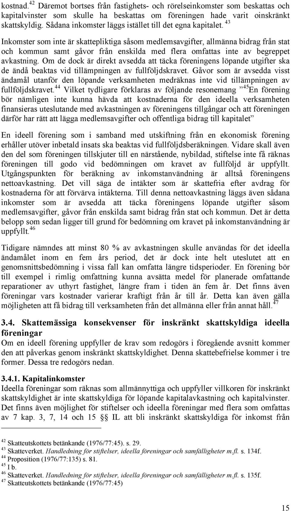 43 Inkomster som inte är skattepliktiga såsom medlemsavgifter, allmänna bidrag från stat och kommun samt gåvor från enskilda med flera omfattas inte av begreppet avkastning.