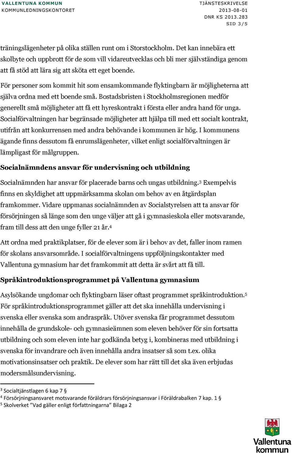 För personer som kommit hit som ensamkommande flyktingbarn är möjligheterna att själva ordna med ett boende små.