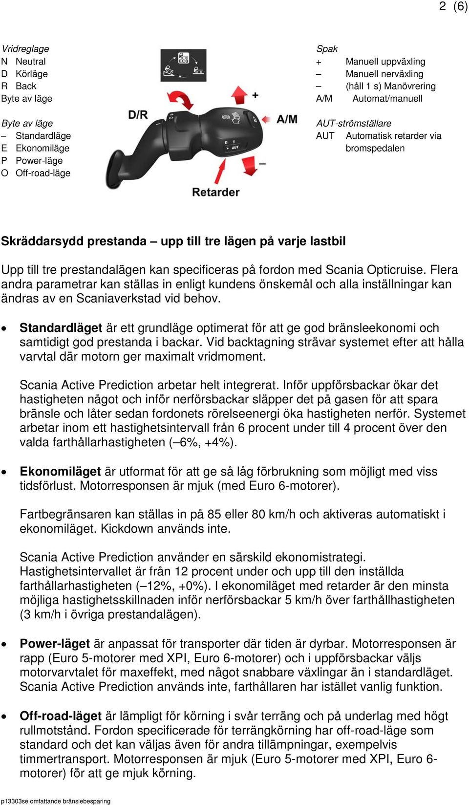 Flera andra parametrar kan ställas in enligt kundens önskemål och alla inställningar kan ändras av en Scaniaverkstad vid behov.