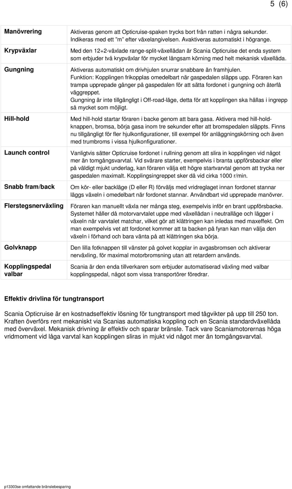 Med den 12+2-välade range-split-väellådan är Scania Opticruise det enda system som erbjuder två krypvälar för mycket långsam körning med helt mekanisk väellåda.