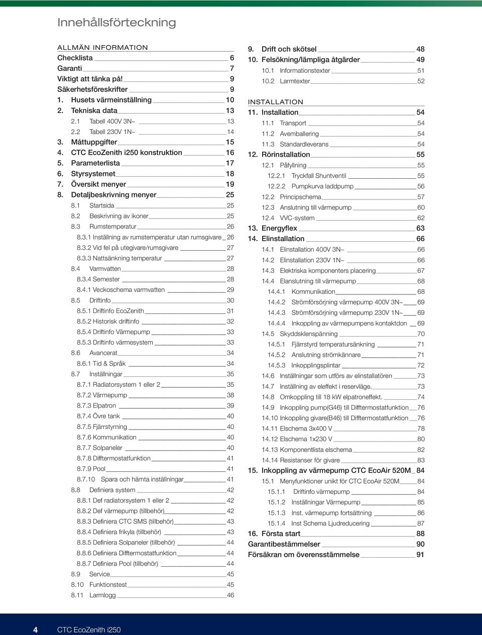 2 Beskrivning av ikoner 25 8.3 Rumstemperatur 26 8.3.1 Inställning av rumstemperatur utan rumsgivare 26 8.3.2 Vid fel på utegivare/rumsgivare 27 8.3.3 Nattsänkning temperatur 27 8.4 Varmvatten 28 8.3.4 Semester 28 8.