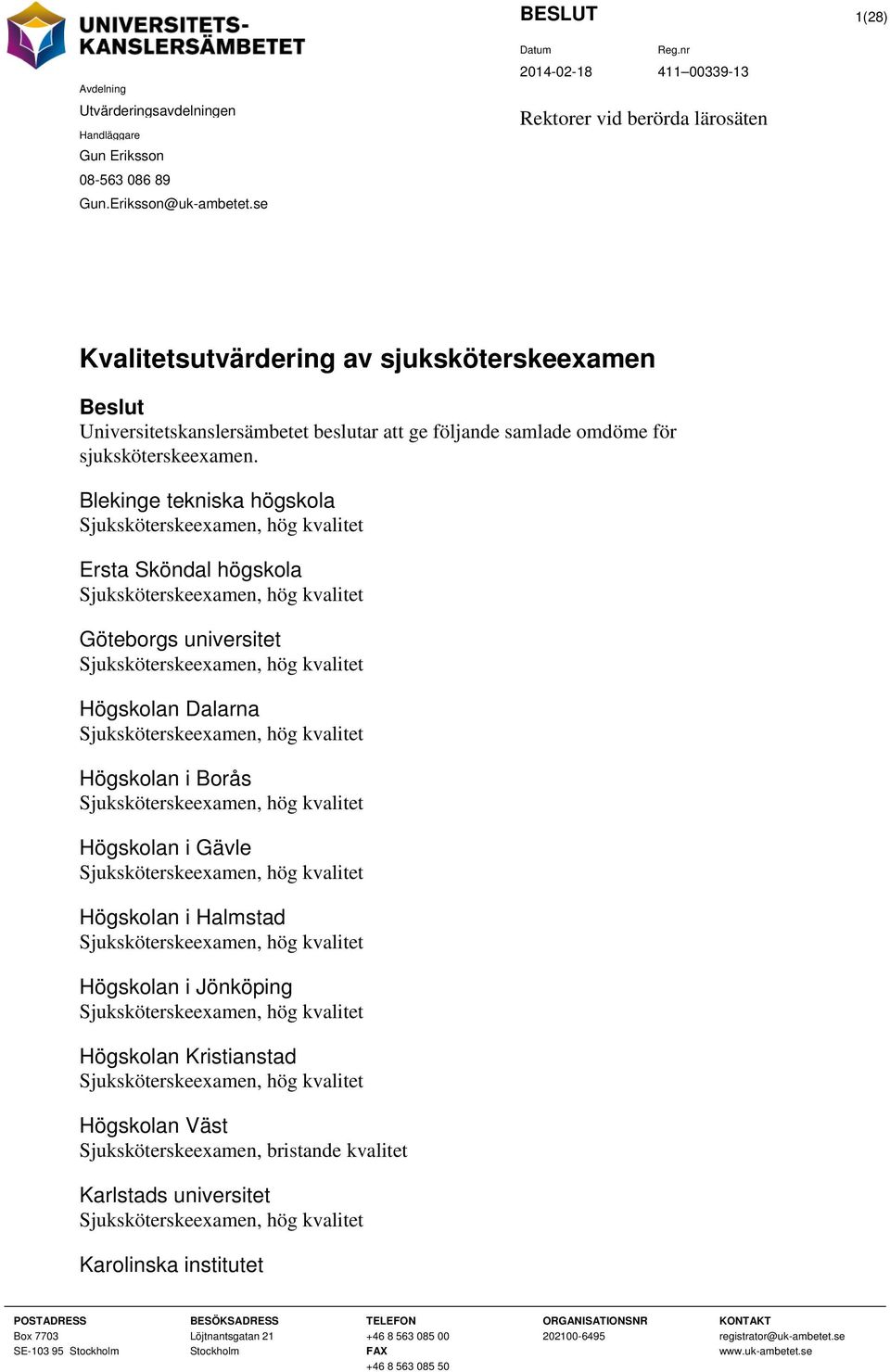 Blekinge tekniska högskola Sjuksköterskeexamen, hög kvalitet Ersta Sköndal högskola Sjuksköterskeexamen, hög kvalitet Göteborgs universitet Sjuksköterskeexamen, hög kvalitet Högskolan Dalarna