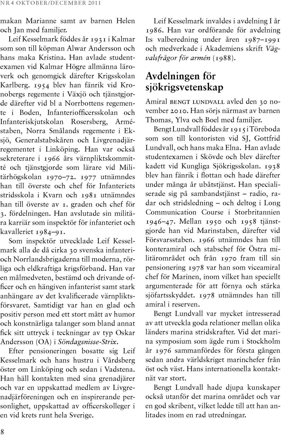 1954 blev han fänrik vid Kronobergs regemente i Växjö och tjänstgjorde därefter vid bl a Norrbottens regemente i Boden, Infanteriofficersskolan och Infanteriskjutskolan Rosersberg, Ar mé sta ben,