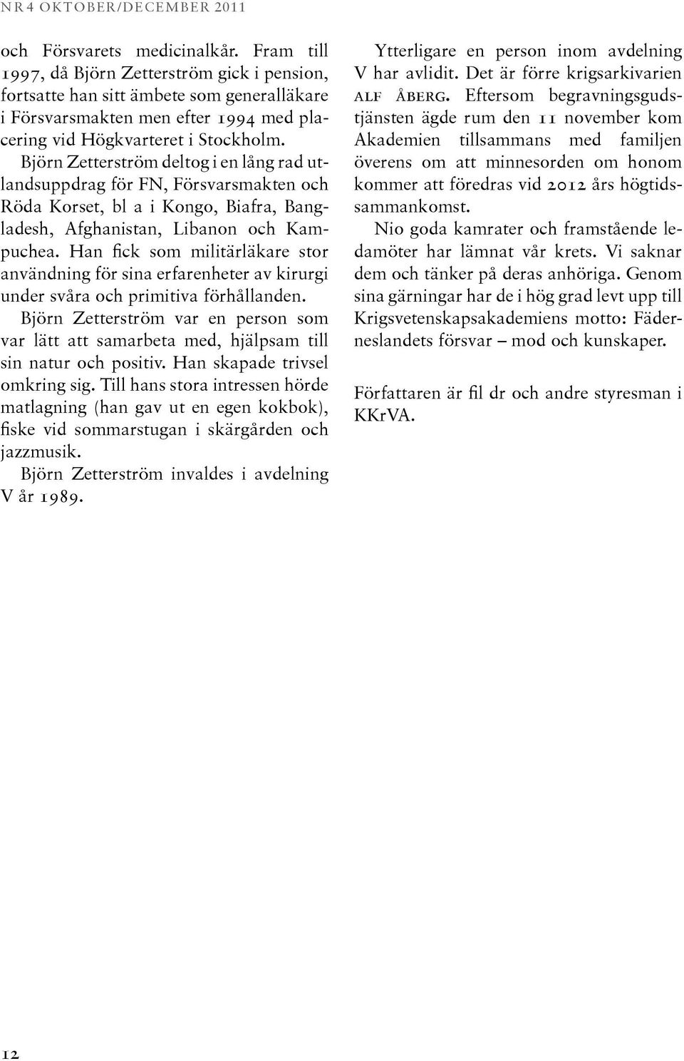 Björn Zetterström deltog i en lång rad utlandsuppdrag för FN, Försvarsmakten och Röda Korset, bl a i Kongo, Biafra, Bangladesh, Afghanistan, Libanon och Kampuchea.