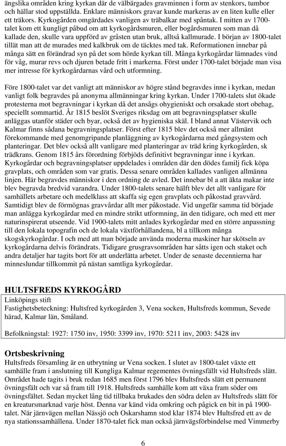 I mitten av 1700- talet kom ett kungligt påbud om att kyrkogårdsmuren, eller bogårdsmuren som man då kallade den, skulle vara uppförd av gråsten utan bruk, alltså kallmurade.