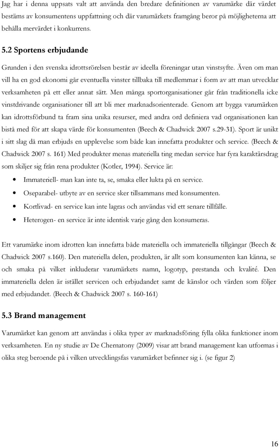 Även om man vill ha en god ekonomi går eventuella vinster tillbaka till medlemmar i form av att man utvecklar verksamheten på ett eller annat sätt.