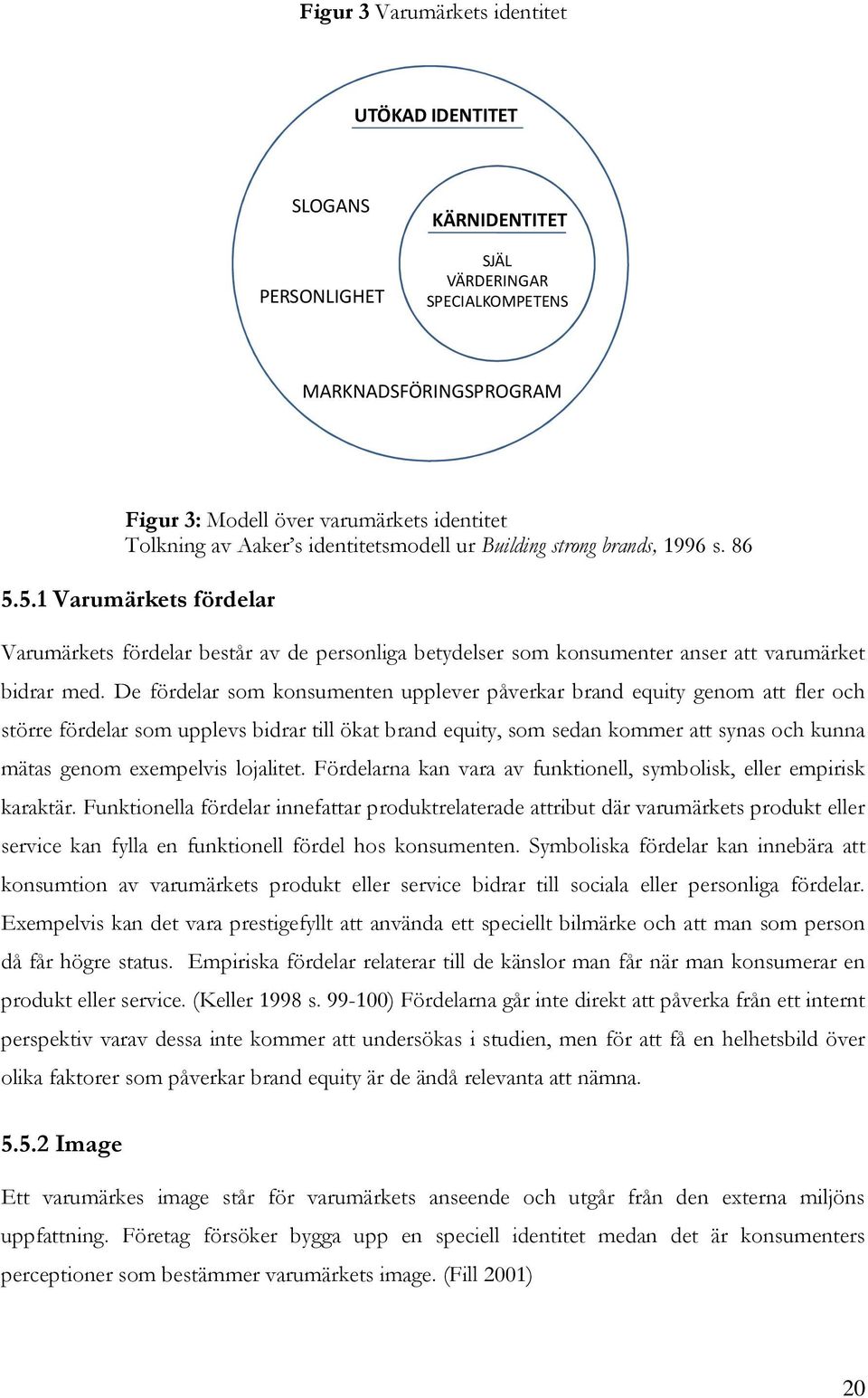 De fördelar som konsumenten upplever påverkar brand equity genom att fler och större fördelar som upplevs bidrar till ökat brand equity, som sedan kommer att synas och kunna mätas genom exempelvis