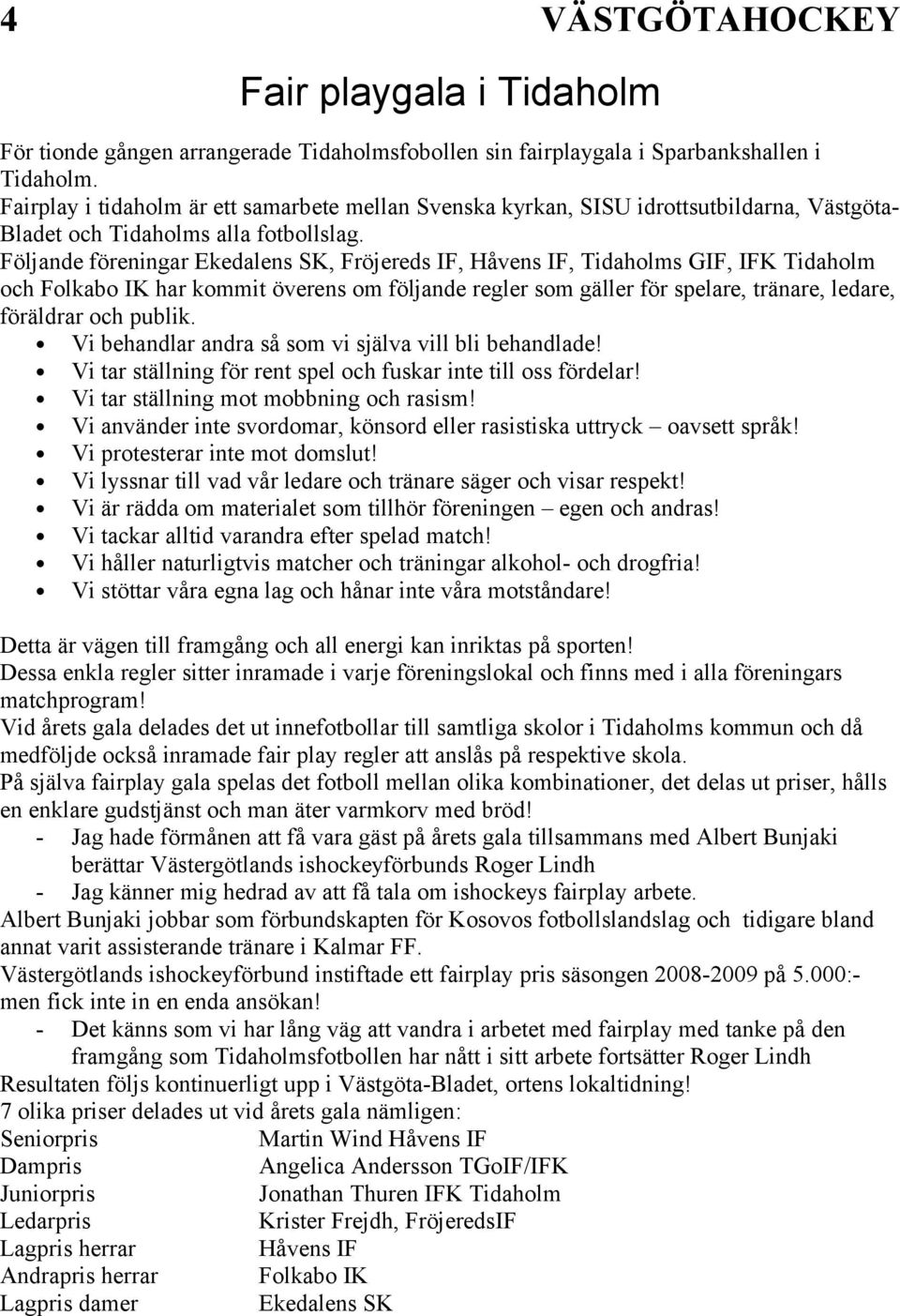 Följande föreningar Ekedalens SK, Fröjereds IF, Håvens IF, Tidaholms GIF, IFK Tidaholm och Folkabo IK har kommit överens om följande regler som gäller för spelare, tränare, ledare, föräldrar och