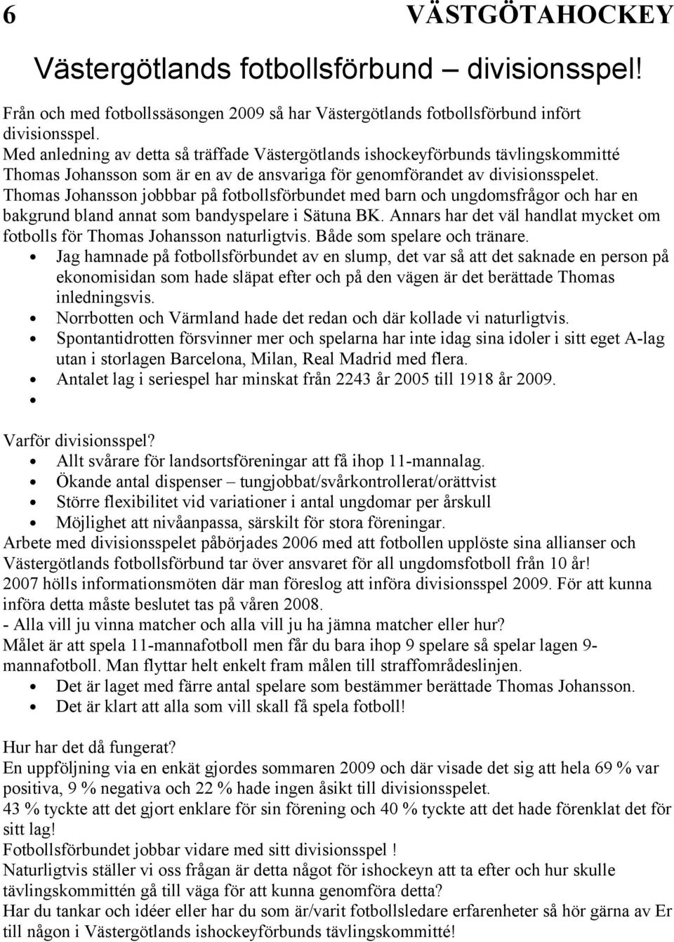 Thomas Johansson jobbbar på fotbollsförbundet med barn och ungdomsfrågor och har en bakgrund bland annat som bandyspelare i Sätuna BK.