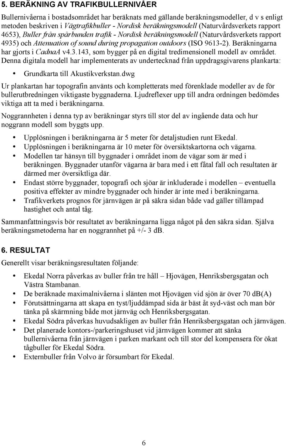 Beräkningarna har gjorts i CadnaA v4.3.143, som bygger på en digital tredimensionell modell av området.