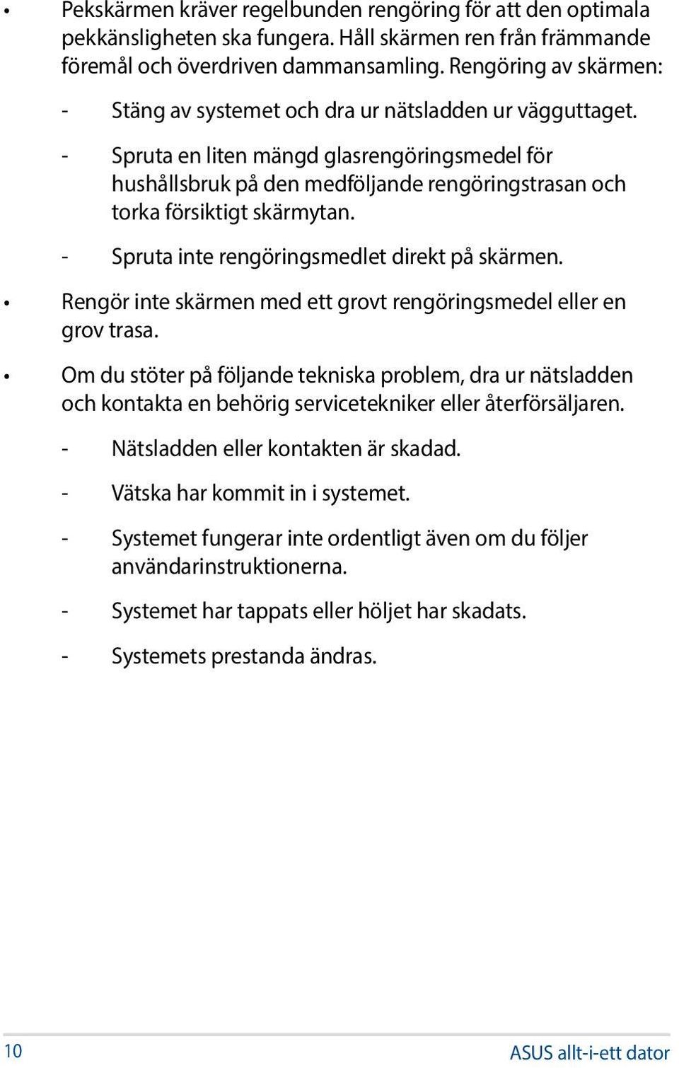 - Spruta en liten mängd glasrengöringsmedel för hushållsbruk på den medföljande rengöringstrasan och torka försiktigt skärmytan. - Spruta inte rengöringsmedlet direkt på skärmen.