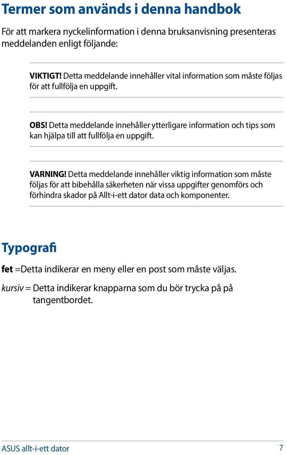 Detta meddelande innehåller ytterligare information och tips som kan hjälpa till att fullfölja en uppgift. VARNING!