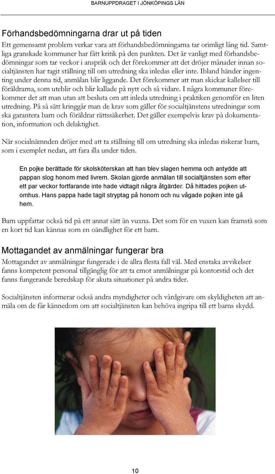 Ibland händer ingenting under denna tid, anmälan blir liggande. Det förekommer att man skickar kallelser till föräldrarna, som uteblir och blir kallade på nytt och så vidare.