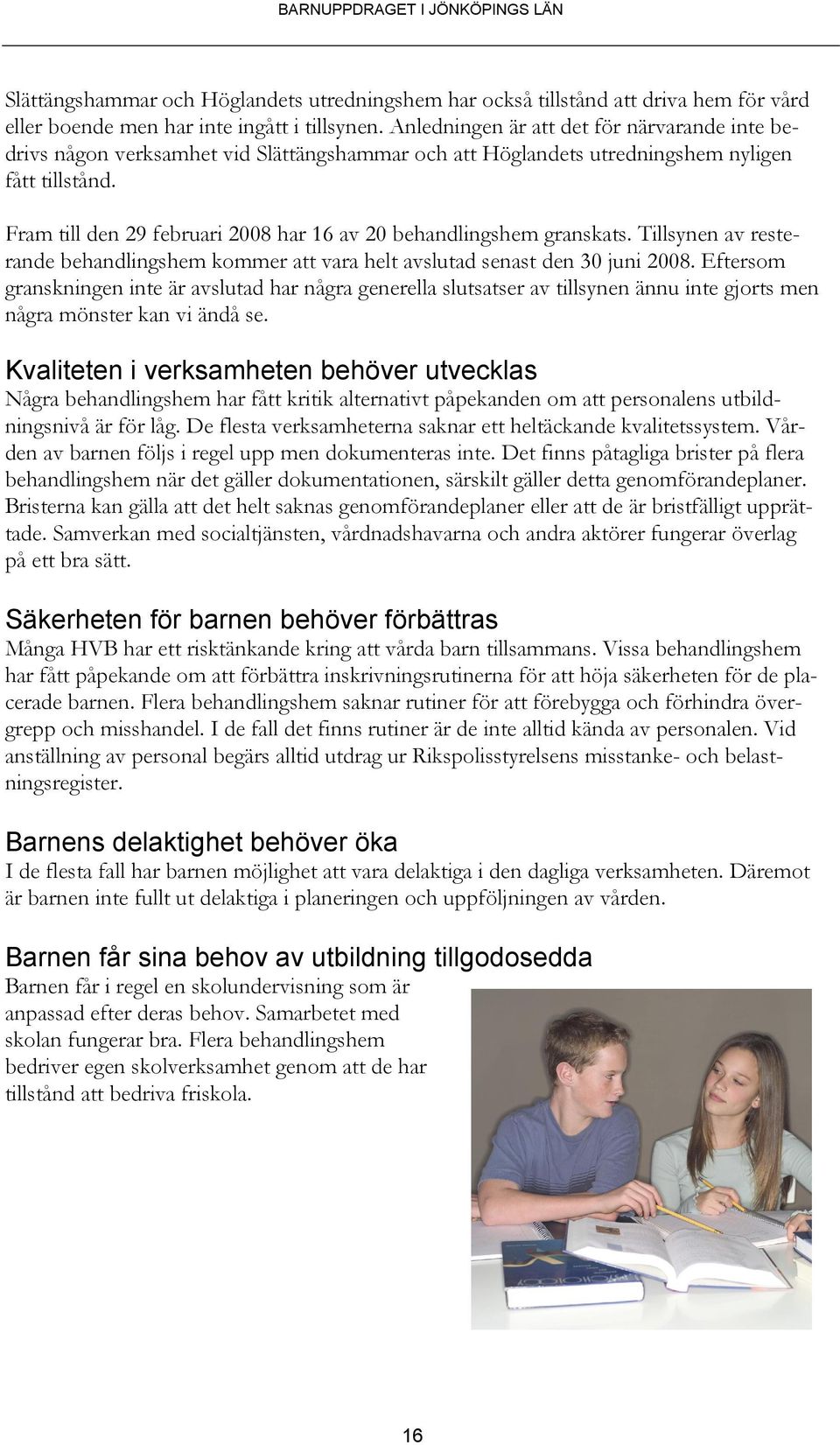 Fram till den 29 februari 2008 har 16 av 20 behandlingshem granskats. Tillsynen av resterande behandlingshem kommer att vara helt avslutad senast den 30 juni 2008.