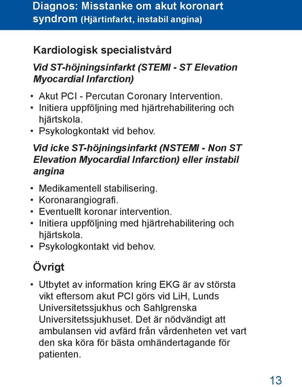 Vid icke ST-höjningsinfarkt (NSTEMI - Non ST Elevation Myocardial Infarction) eller instabil angina Medikamentell stabilisering. Koronarangiografi. Eventuellt koronar intervention.