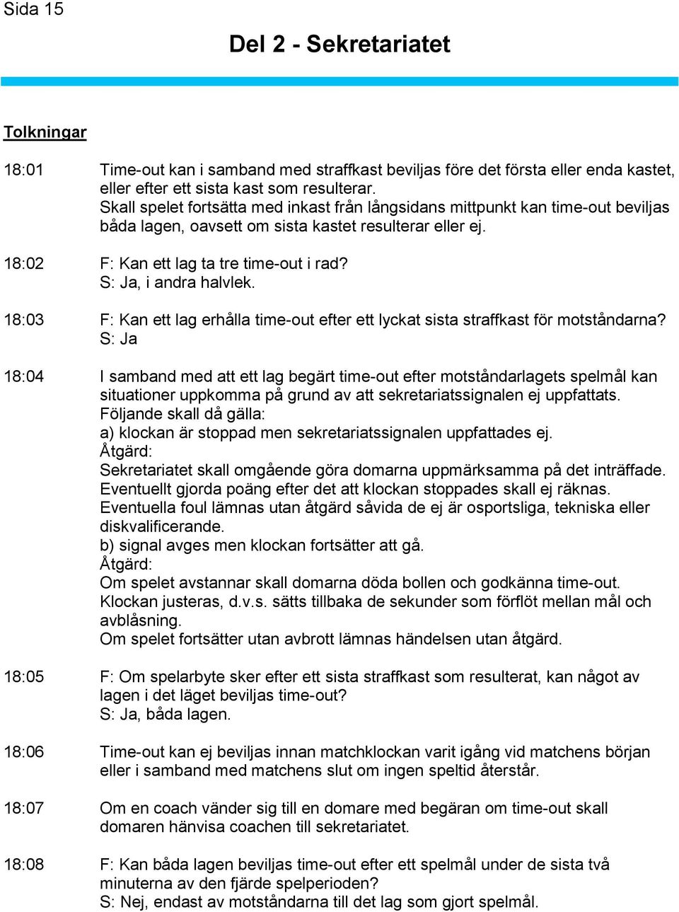 S: Ja, i andra halvlek. 18:03 F: Kan ett lag erhålla time-out efter ett lyckat sista straffkast för motståndarna?