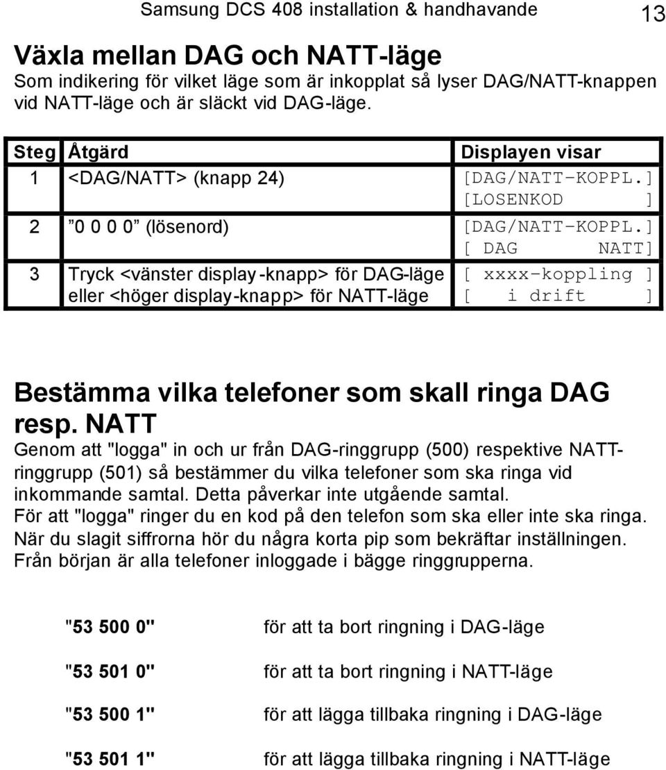 ] [ DAG NATT] 3 Tryck <vänster display -knapp> för DAG-läge [ xxxx-koppling ] eller <höger display-knapp> för NATT-läge [ i drift ] Bestämma vilka telefoner som skall ringa DAG resp.