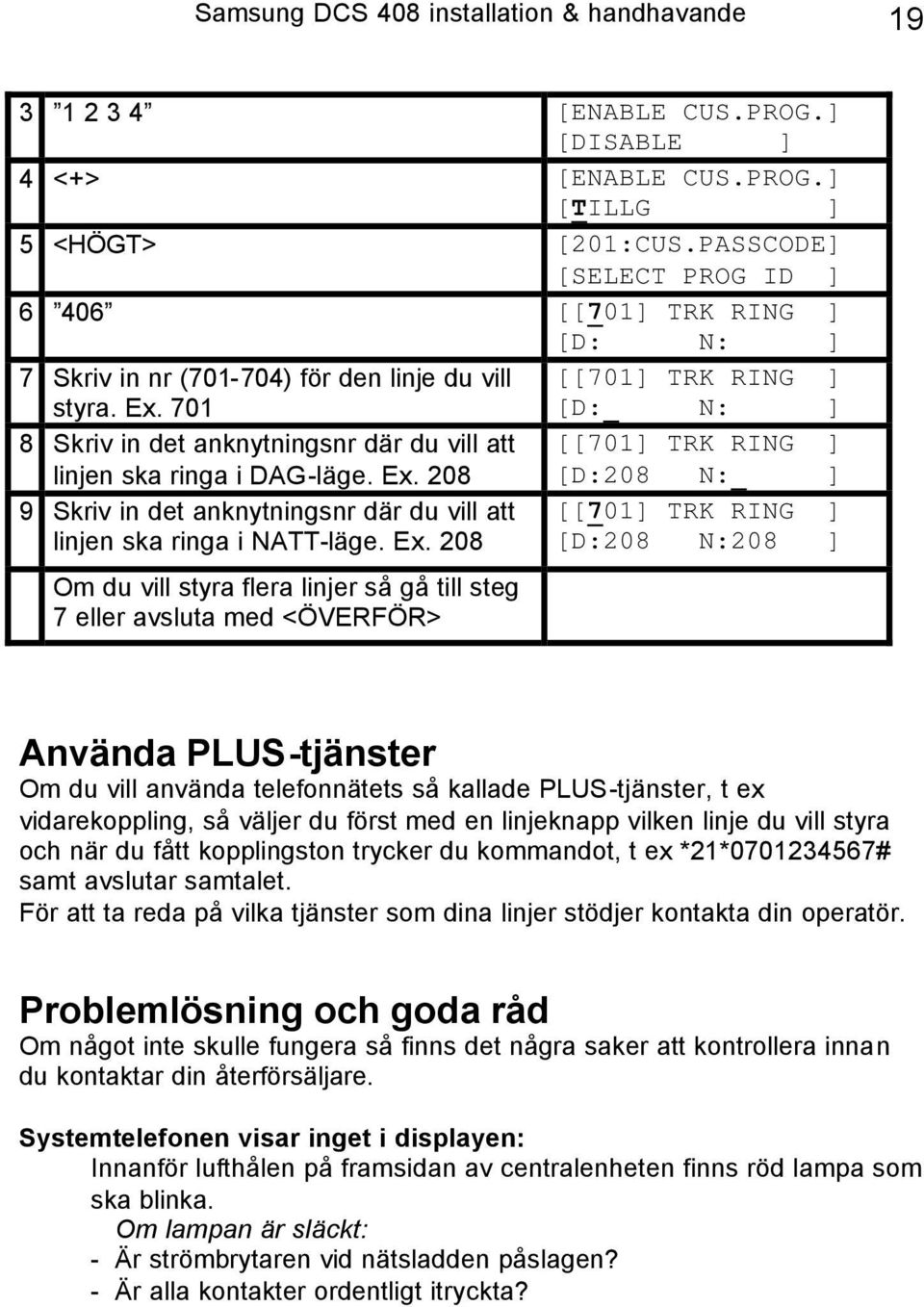 701 [D: N: ] 8 Skriv in det anknytningsnr där du vill att [[701] TRK RING ] linjen ska ringa i DAG-läge. Ex. 208 [D:208 N: ] 9 Skriv in det anknytningsnr där du vill att linjen ska ringa i NATT-läge.