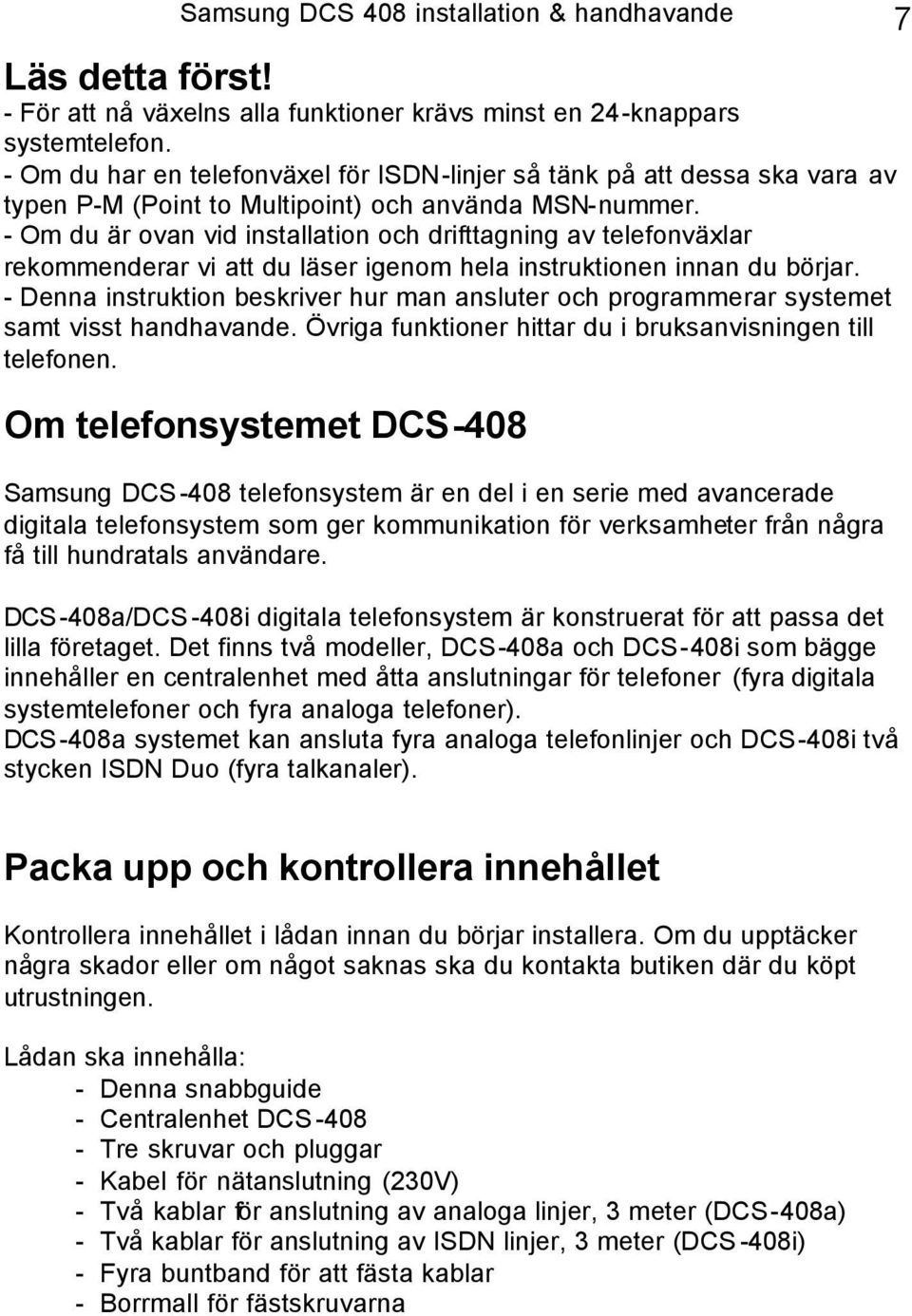 - Om du är ovan vid installation och drifttagning av telefonväxlar rekommenderar vi att du läser igenom hela instruktionen innan du börjar.