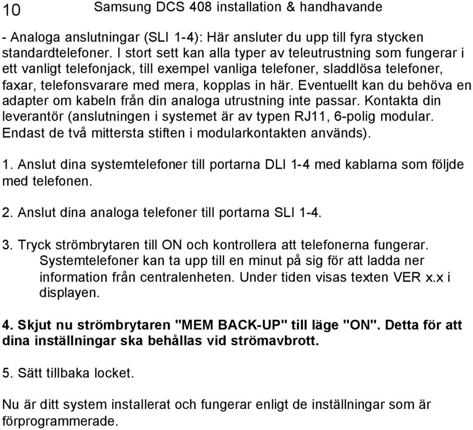 Eventuellt kan du behöva en adapter om kabeln från din analoga utrustning inte passar. Kontakta din leverantör (anslutningen i systemet är av typen RJ11, 6-polig modular.