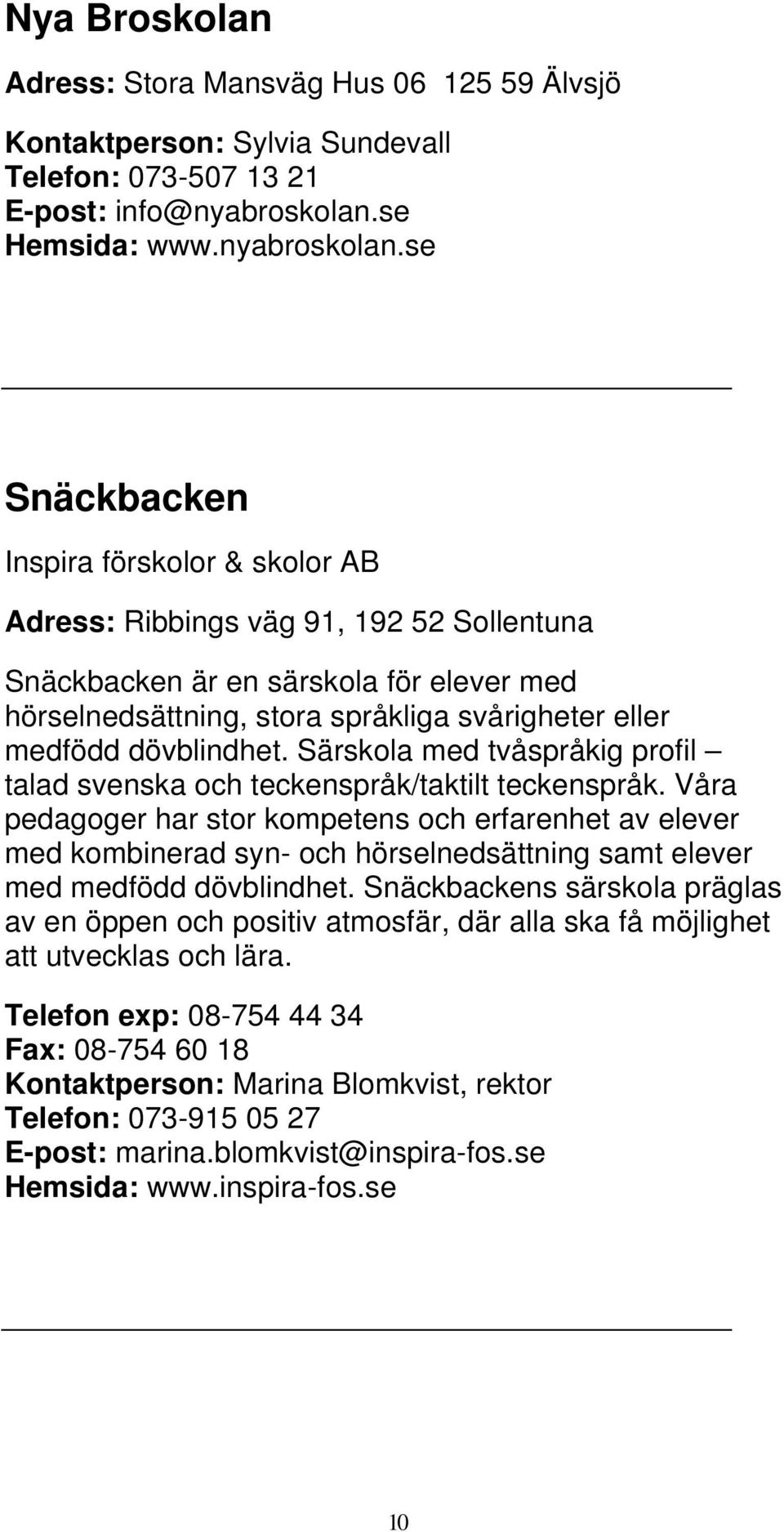 se Snäckbacken Inspira förskolor & skolor AB Adress: Ribbings väg 91, 192 52 Sollentuna Snäckbacken är en särskola för elever med hörselnedsättning, stora språkliga svårigheter eller medfödd