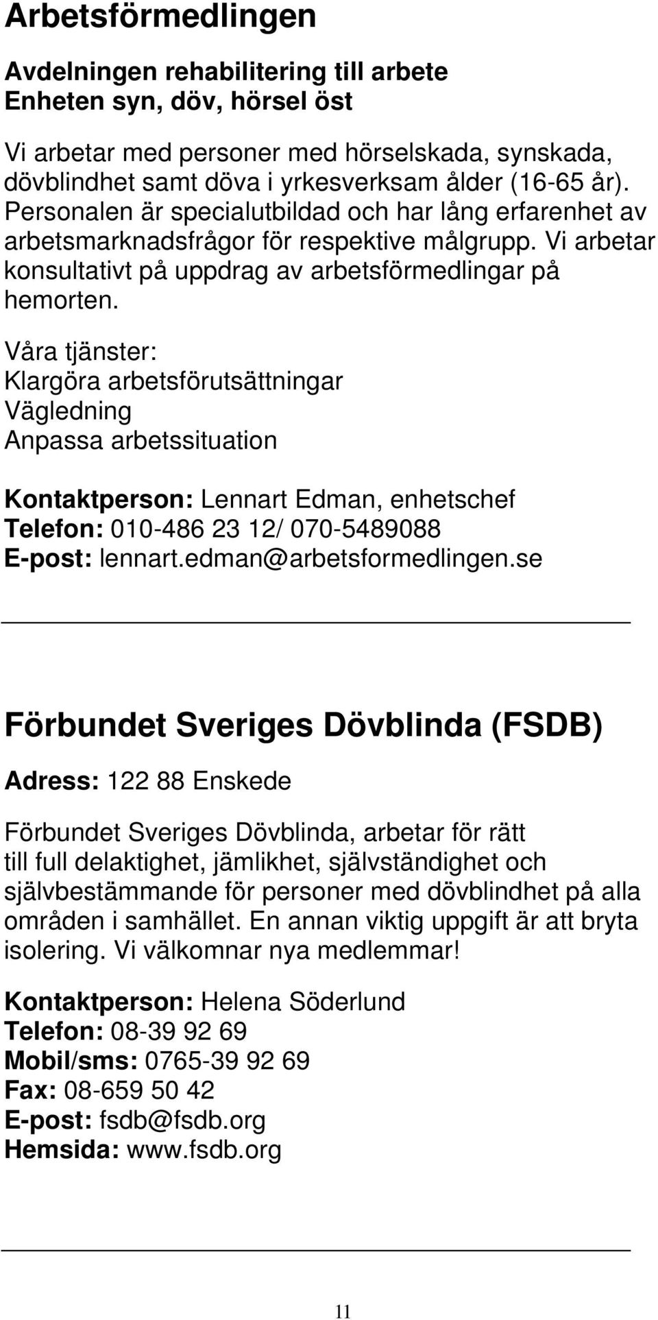 Våra tjänster: Klargöra arbetsförutsättningar Vägledning Anpassa arbetssituation Kontaktperson: Lennart Edman, enhetschef Telefon: 010-486 23 12/ 070-5489088 E-post: lennart.edman@arbetsformedlingen.