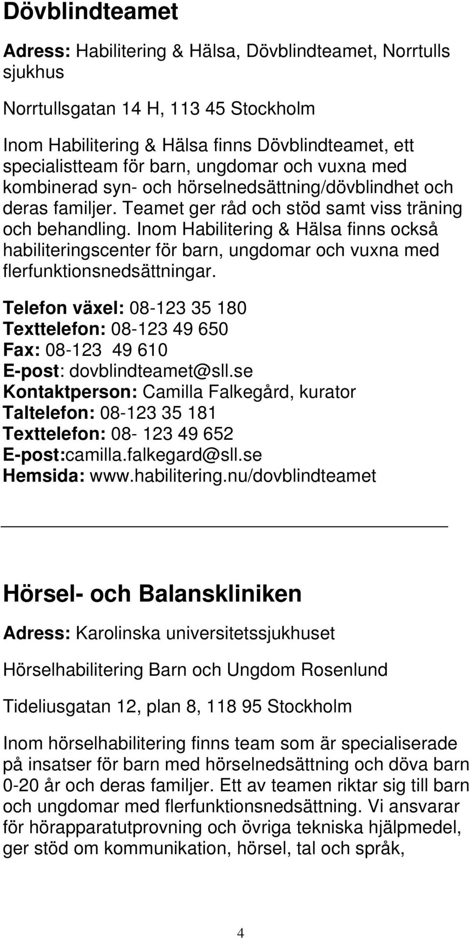 Inom Habilitering & Hälsa finns också habiliteringscenter för barn, ungdomar och vuxna med flerfunktionsnedsättningar.