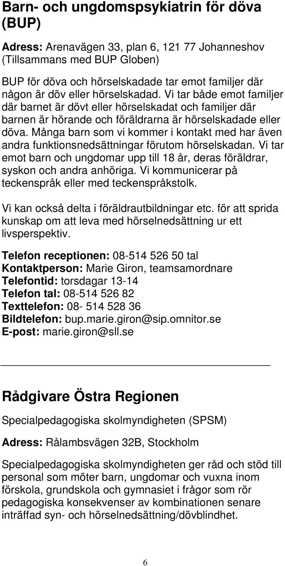 Många barn som vi kommer i kontakt med har även andra funktionsnedsättningar förutom hörselskadan. Vi tar emot barn och ungdomar upp till 18 år, deras föräldrar, syskon och andra anhöriga.