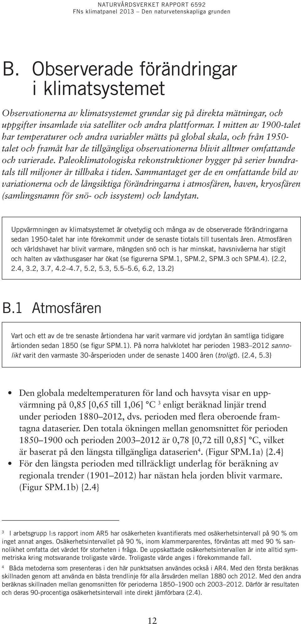 Paleoklimatologiska rekonstruktioner bygger på serier hundratals till miljoner år tillbaka i tiden.