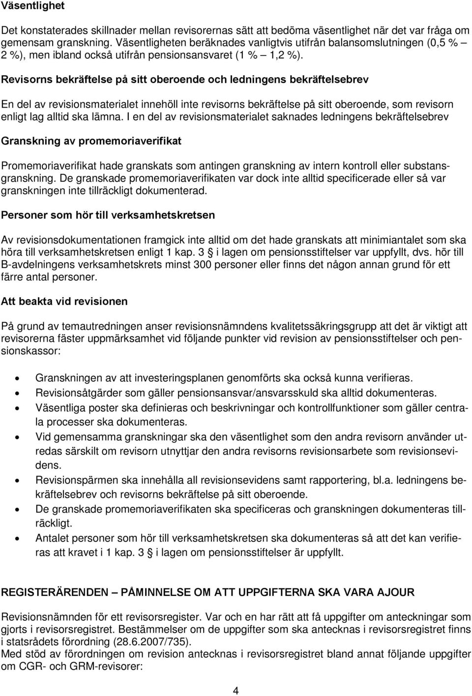 Revisorns bekräftelse på sitt oberoende och ledningens bekräftelsebrev En del av revisionsmaterialet innehöll inte revisorns bekräftelse på sitt oberoende, som revisorn enligt lag alltid ska lämna.