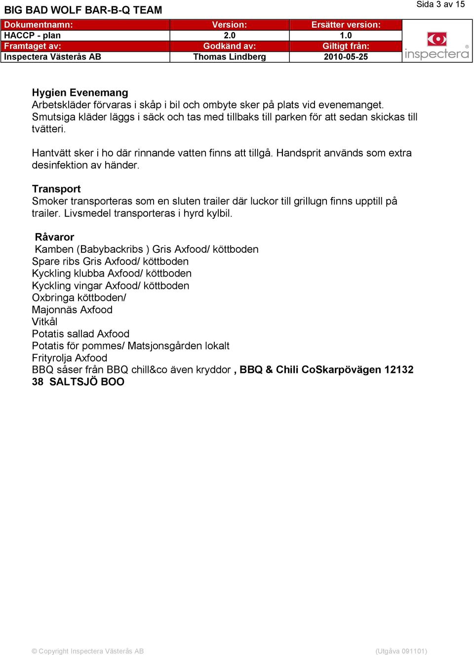 Handsprit används som extra desinfektion av händer. Transport Smoker transporteras som en sluten trailer där luckor till grillugn finns upptill på trailer. Livsmedel transporteras i hyrd kylbil.