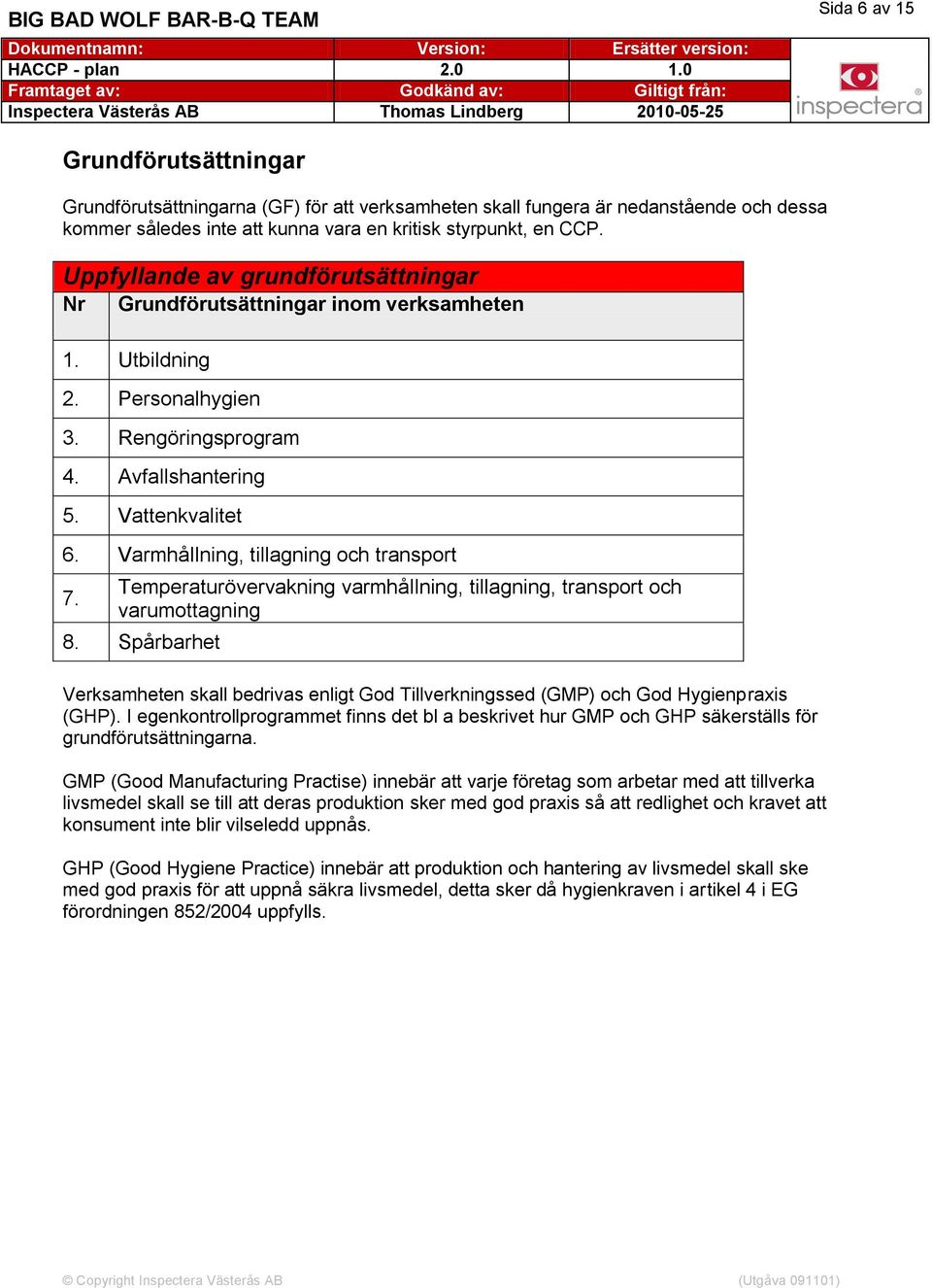 vara en kritisk styrpunkt, en CCP. Uppfyllande av grundförutsättningar Nr Grundförutsättningar inom verksamheten. Utbildning. Personalhygien. Rengöringsprogram. Avfallshantering 5. Vattenkvalitet 6.