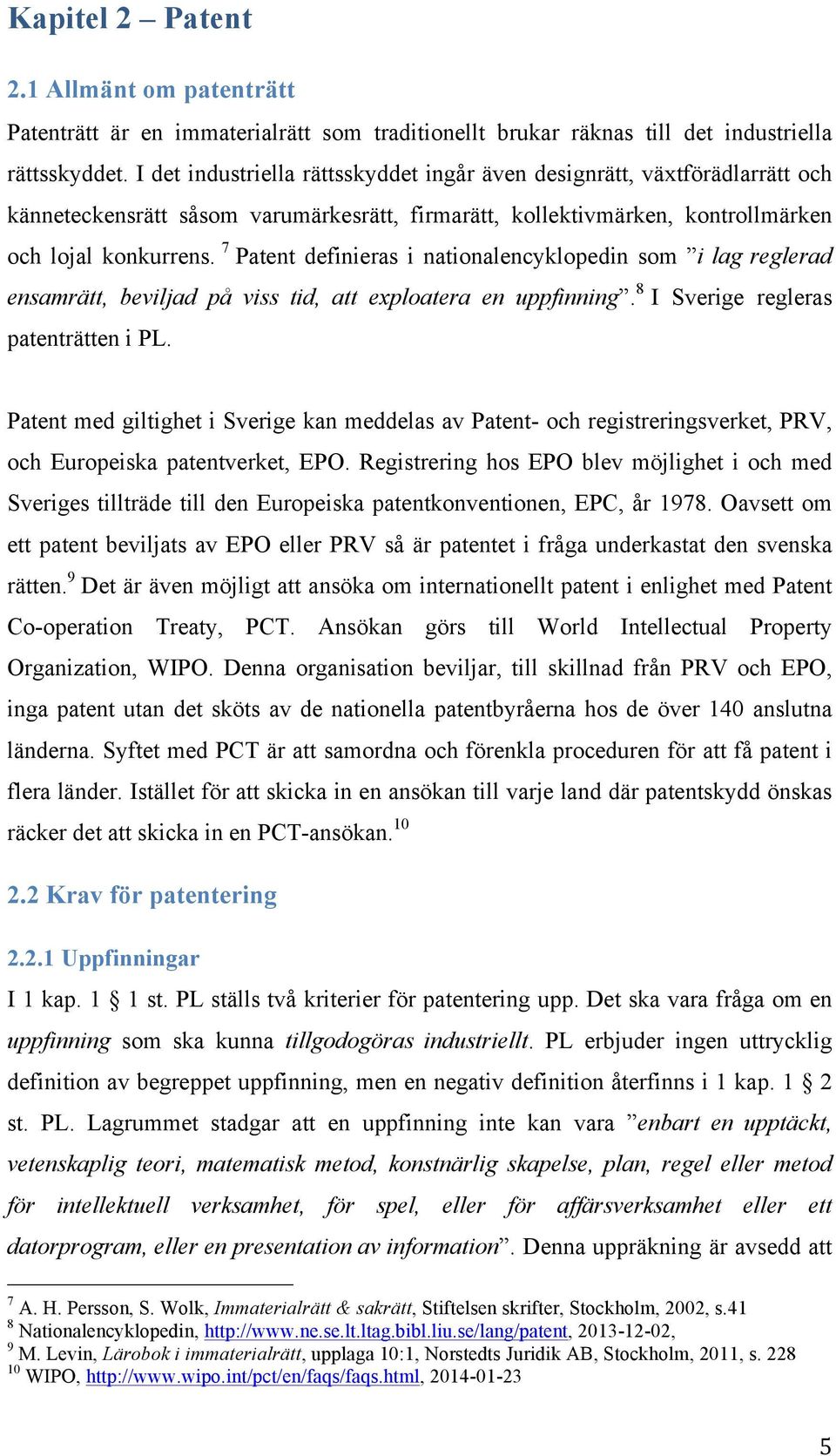 7 Patent definieras i nationalencyklopedin som i lag reglerad ensamrätt, beviljad på viss tid, att exploatera en uppfinning. 8 I Sverige regleras patenträtten i PL.